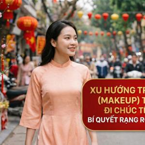 Xu hướng trang điểm (Makeup) tự nhiên đi chúc Tết 2026: Bí quyết rạng rỡ đón tài lộc